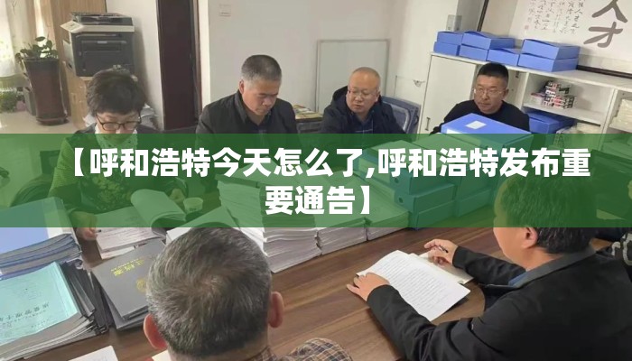 【呼和浩特今天怎么了,呼和浩特发布重要通告】
