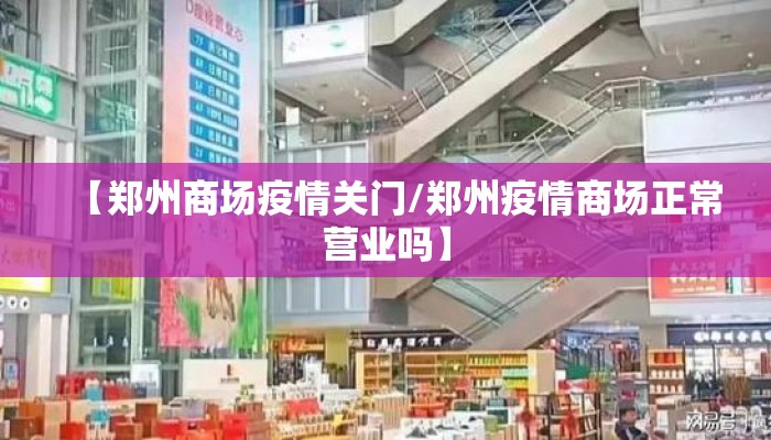 【郑州商场疫情关门/郑州疫情商场正常营业吗】