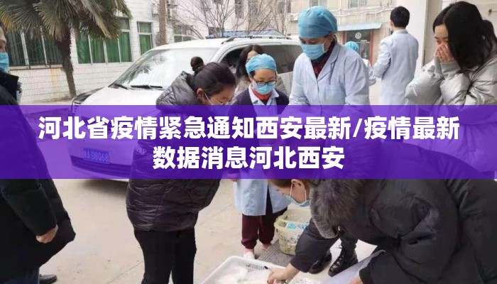 河北省疫情紧急通知西安最新/疫情最新数据消息河北西安 河北省疫情紧急通知西安最新/疫情最新数据消息河北西安