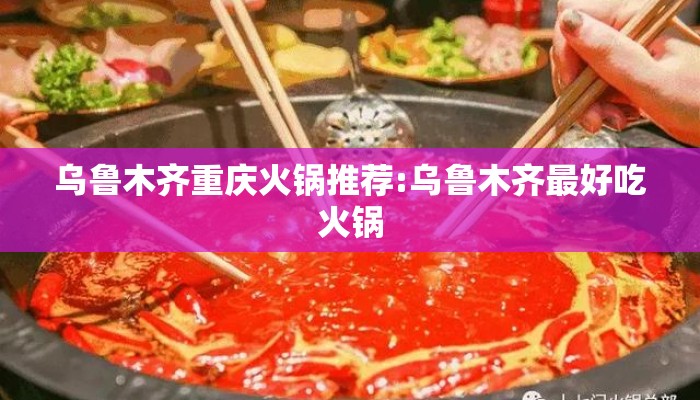 乌鲁木齐重庆火锅推荐:乌鲁木齐最好吃火锅