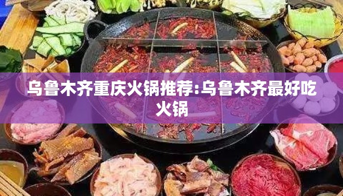 乌鲁木齐重庆火锅推荐:乌鲁木齐最好吃火锅