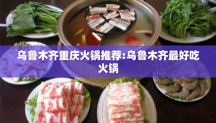 乌鲁木齐重庆火锅推荐:乌鲁木齐最好吃火锅