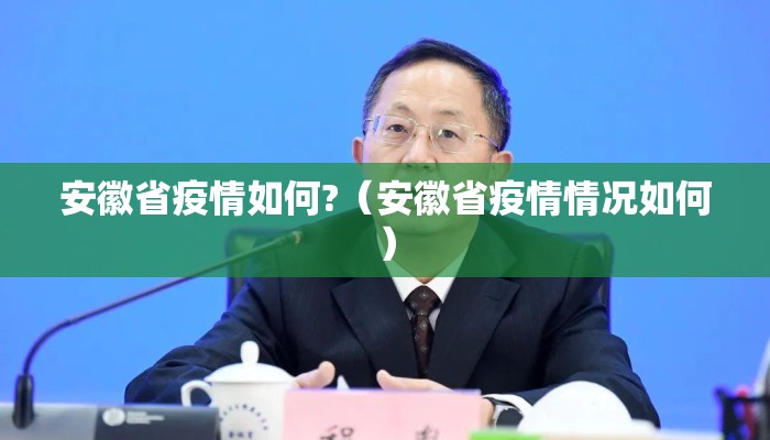 安徽省疫情如何?(安徽省疫情情况如何) 安徽省疫情如何?(安徽省疫情情况如何)