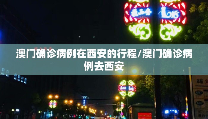 澳门确诊病例在西安的行程/澳门确诊病例去西安