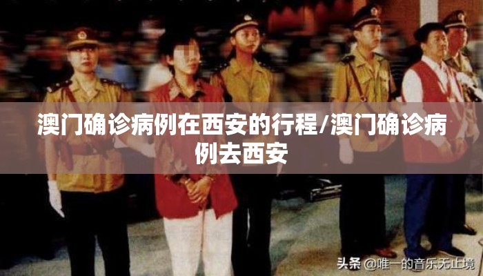 澳门确诊病例在西安的行程/澳门确诊病例去西安