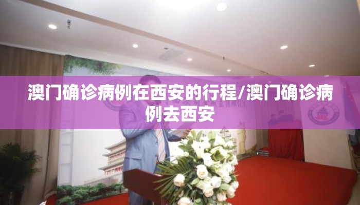 澳门确诊病例在西安的行程/澳门确诊病例去西安