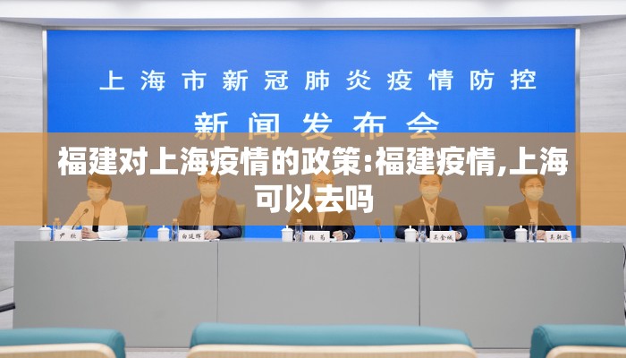 福建对上海疫情的政策:福建疫情,上海可以去吗