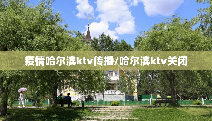 疫情哈尔滨ktv传播/哈尔滨ktv关闭 疫情哈尔滨ktv传播/哈尔滨ktv关闭
