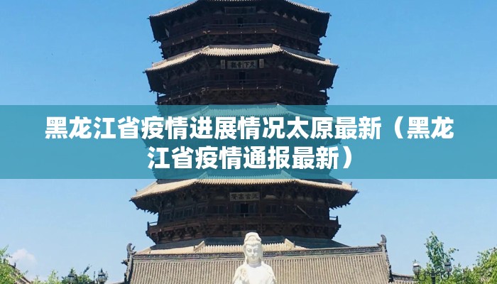 黑龙江省疫情进展情况太原最新（黑龙江省疫情通报最新）