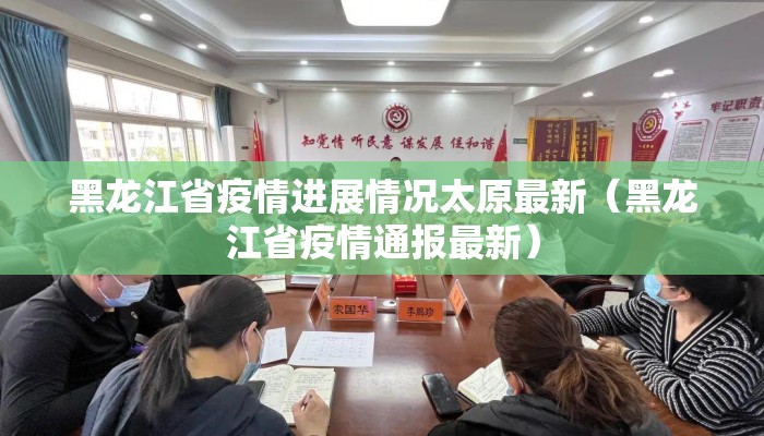 黑龙江省疫情进展情况太原最新（黑龙江省疫情通报最新）