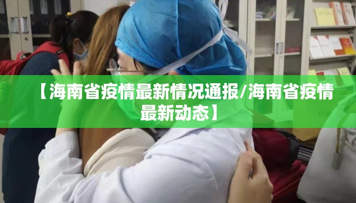 【海南省疫情最新情况通报/海南省疫情最新动态】 【海南省疫情最新情况通报/海南省疫情最新动态】