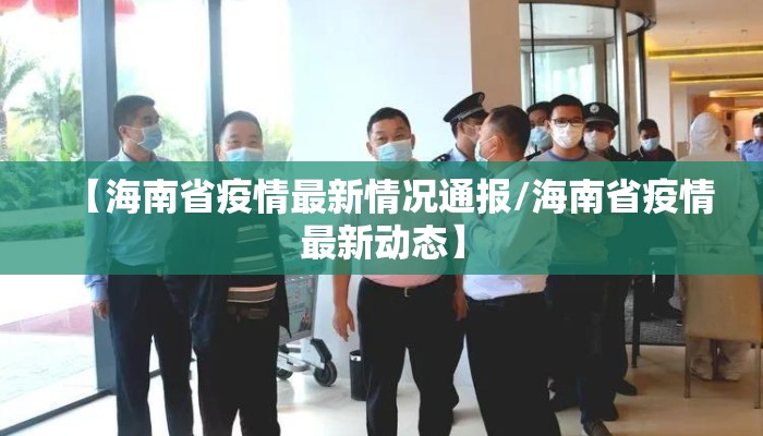 【海南省疫情最新情况通报/海南省疫情最新动态】 【海南省疫情最新情况通报/海南省疫情最新动态】