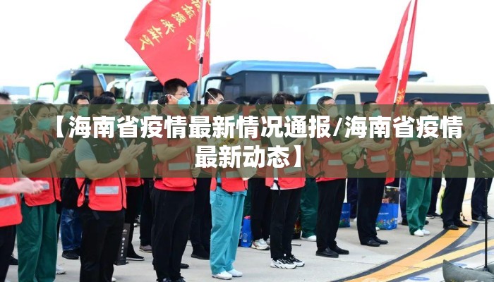 【海南省疫情最新情况通报/海南省疫情最新动态】 【海南省疫情最新情况通报/海南省疫情最新动态】