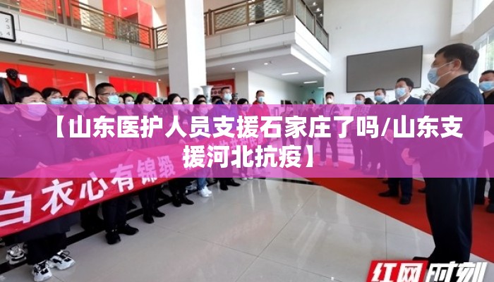 【山东医护人员支援石家庄了吗/山东支援河北抗疫】