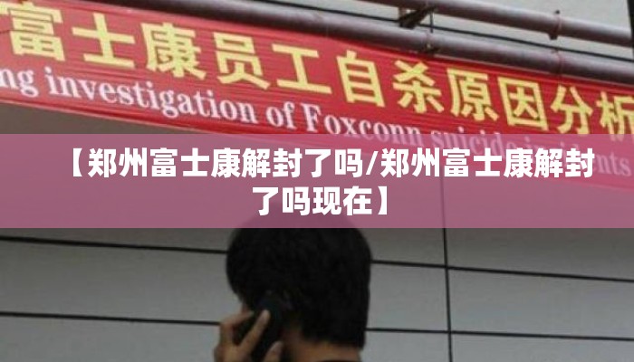 【郑州富士康解封了吗/郑州富士康解封了吗现在】