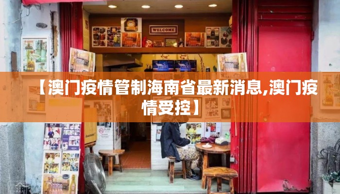 【澳门疫情管制海南省最新消息,澳门疫情受控】