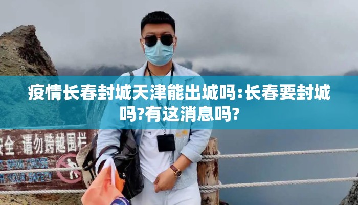 疫情长春封城天津能出城吗:长春要封城吗?有这消息吗?