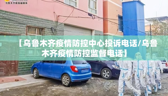 【乌鲁木齐疫情防控中心投诉电话/乌鲁木齐疫情防控监督电话】