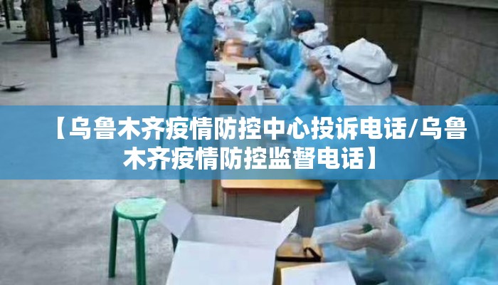 【乌鲁木齐疫情防控中心投诉电话/乌鲁木齐疫情防控监督电话】