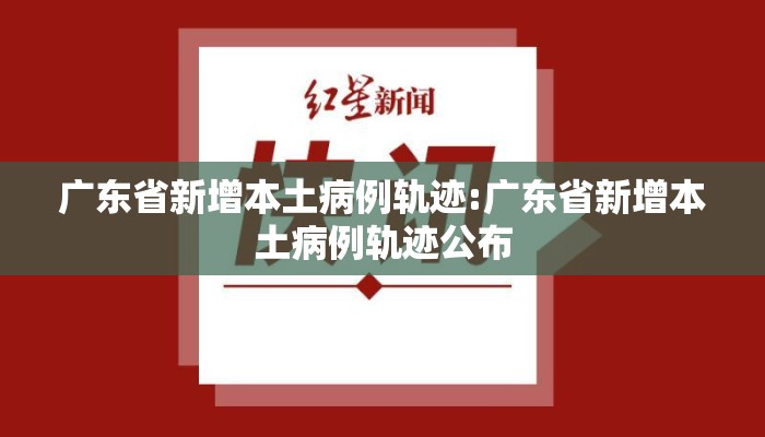 广东省新增本土病例轨迹:广东省新增本土病例轨迹公布