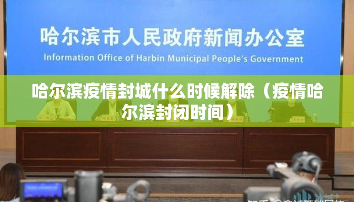 哈尔滨疫情封城什么时候解除（疫情哈尔滨封闭时间）