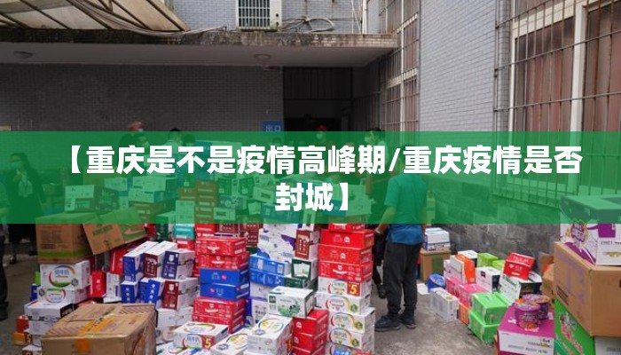 【重庆是不是疫情高峰期/重庆疫情是否封城】