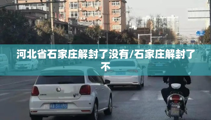 河北省石家庄解封了没有/石家庄解封了不