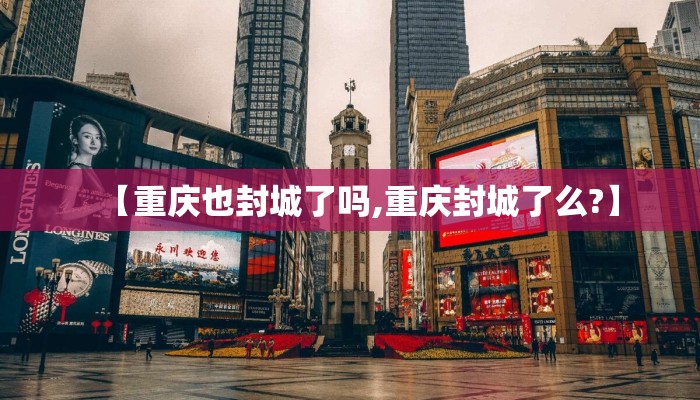 【重庆也封城了吗,重庆封城了么?】