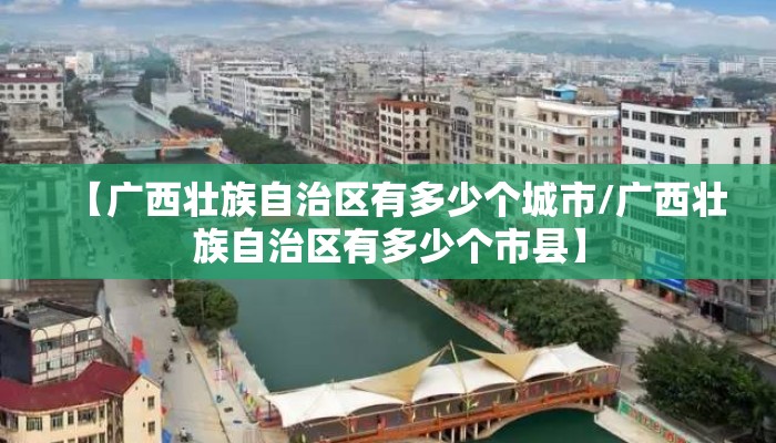 【广西壮族自治区有多少个城市/广西壮族自治区有多少个市县】