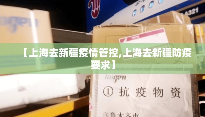 【上海去新疆疫情管控,上海去新疆防疫要求】
