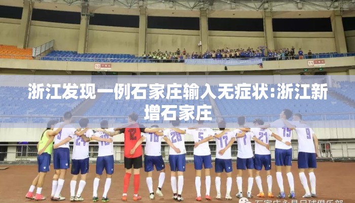 浙江发现一例石家庄输入无症状:浙江新增石家庄 浙江发现一例石家庄输入无症状:浙江新增石家庄