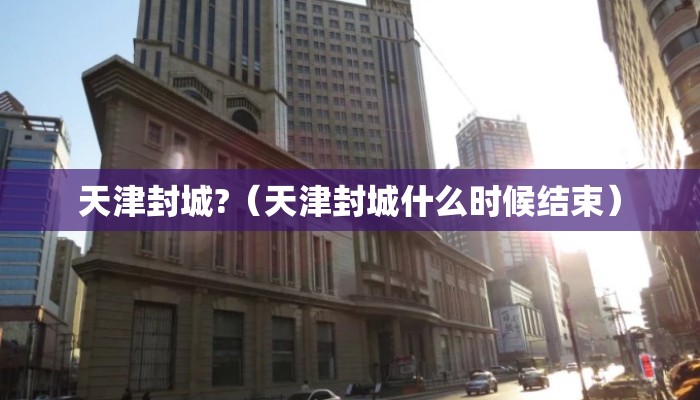 天津封城?（天津封城什么时候结束）