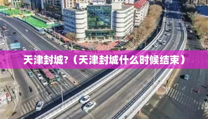 天津封城?（天津封城什么时候结束）