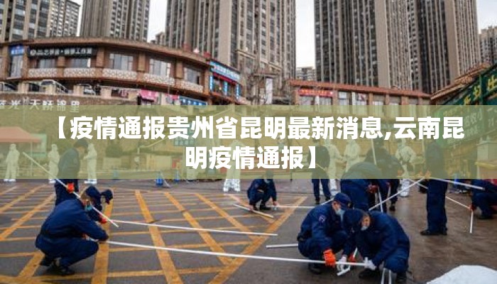 【疫情通报贵州省昆明最新消息,云南昆明疫情通报】