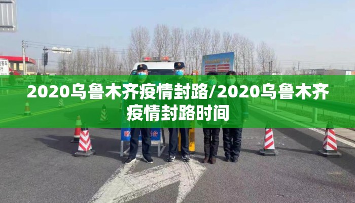 2020乌鲁木齐疫情封路/2020乌鲁木齐疫情封路时间