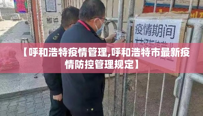 【呼和浩特疫情管理,呼和浩特市最新疫情防控管理规定】