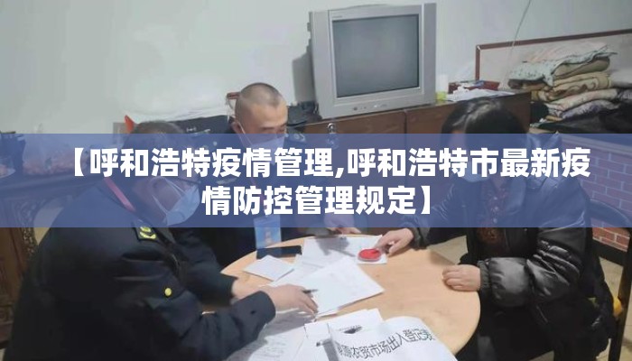 【呼和浩特疫情管理,呼和浩特市最新疫情防控管理规定】