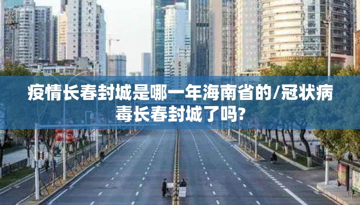 疫情长春封城是哪一年海南省的/冠状病毒长春封城了吗?