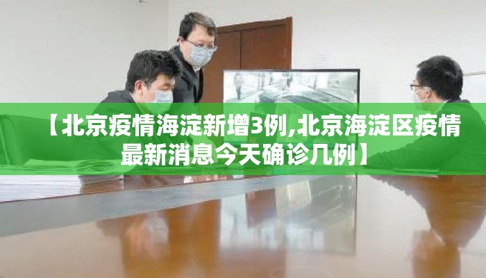 【北京疫情海淀新增3例,北京海淀区疫情最新消息今天确诊几例】