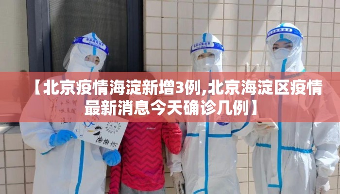 【北京疫情海淀新增3例,北京海淀区疫情最新消息今天确诊几例】