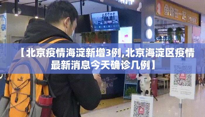 【北京疫情海淀新增3例,北京海淀区疫情最新消息今天确诊几例】