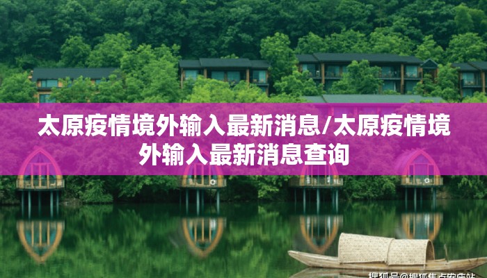 太原疫情境外输入最新消息/太原疫情境外输入最新消息查询