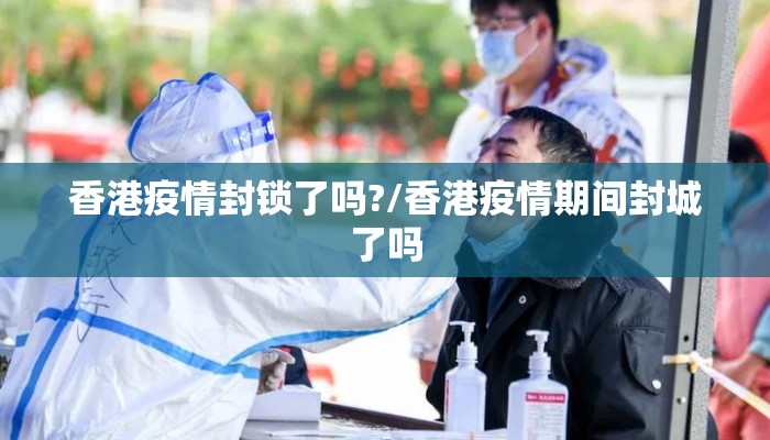 香港疫情封锁了吗?/香港疫情期间封城了吗