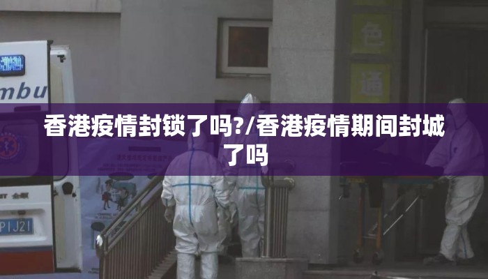 香港疫情封锁了吗?/香港疫情期间封城了吗