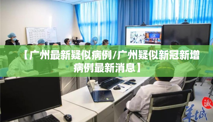 【广州最新疑似病例/广州疑似新冠新增病例最新消息】