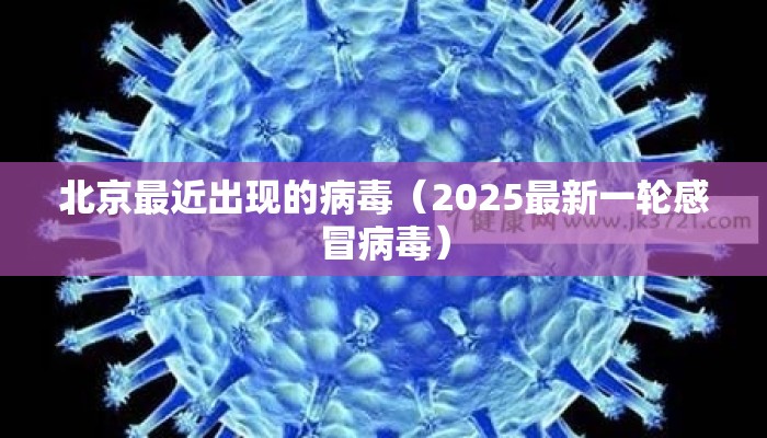 北京最近出现的病毒（2025最新一轮感冒病毒）