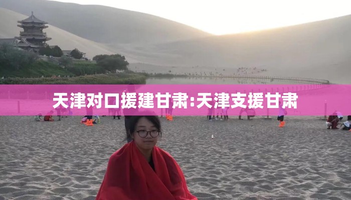 天津对口援建甘肃:天津支援甘肃