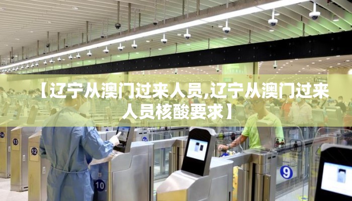 【辽宁从澳门过来人员,辽宁从澳门过来人员核酸要求】