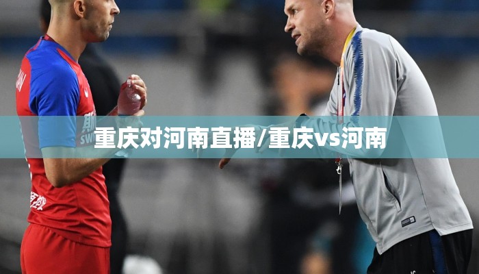 重庆对河南直播/重庆vs河南