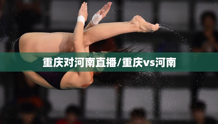 重庆对河南直播/重庆vs河南